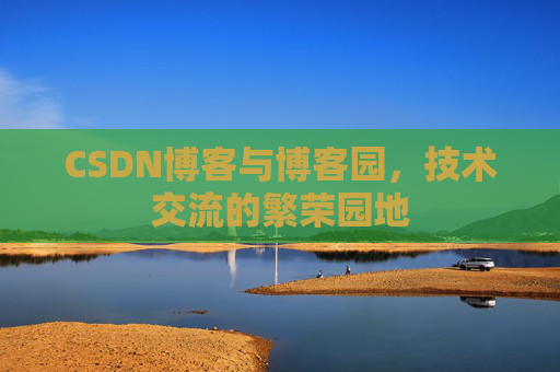 CSDN博客与博客园,技术交流的繁荣园地